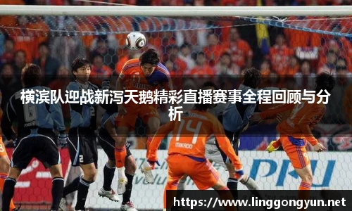 横滨队迎战新泻天鹅精彩直播赛事全程回顾与分析