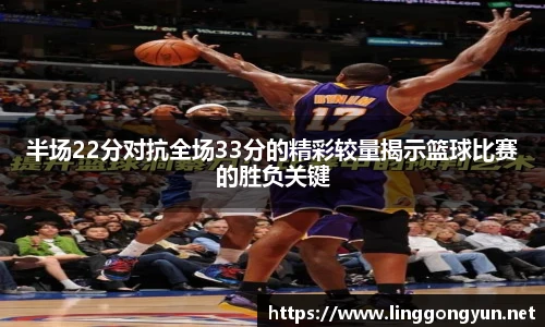 半场22分对抗全场33分的精彩较量揭示篮球比赛的胜负关键